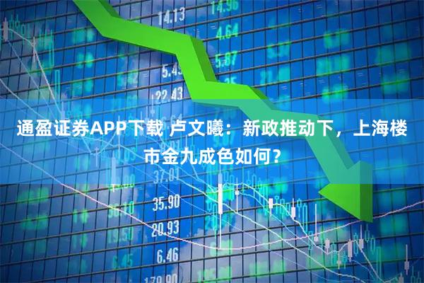 通盈证券APP下载 卢文曦：新政推动下，上海楼市金九成色如何？