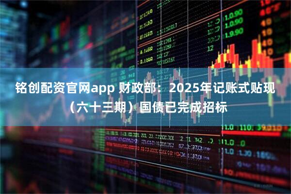 铭创配资官网app 财政部：2025年记账式贴现（六十三期）国债已完成招标
