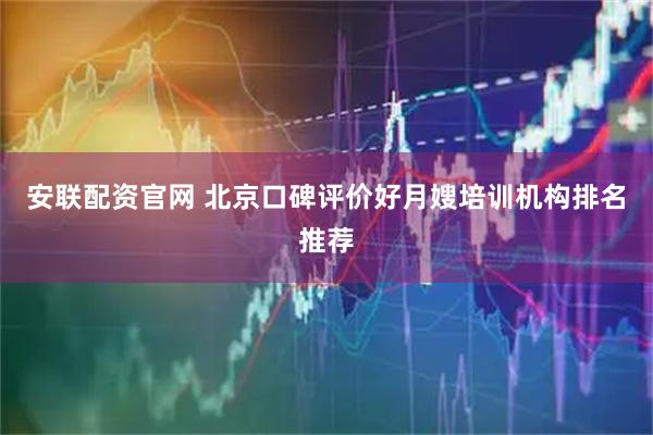 安联配资官网 北京口碑评价好月嫂培训机构排名推荐