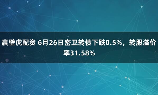赢壁虎配资 6月26日密卫转债下跌0.5%，转股溢价率31.58%