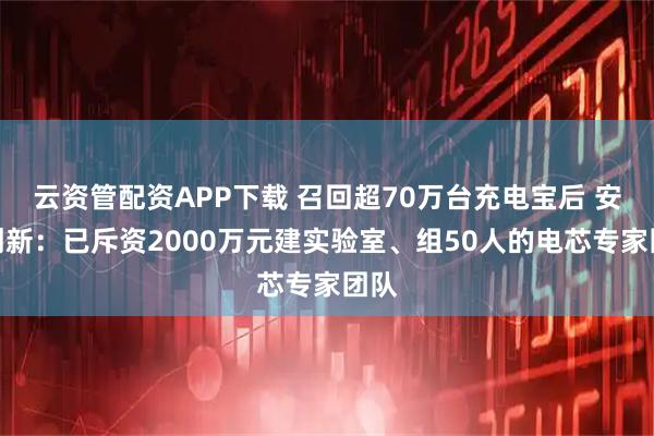 云资管配资APP下载 召回超70万台充电宝后 安克创新：已斥资2000万元建实验室、组50人的电芯专家团队