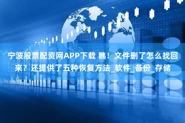 宁波股票配资网APP下载 瞧！文件删了怎么找回来？还提供了五种恢复方法_软件_备份_存储